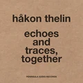 Håkon Thelin echoes and traces, together (CD)