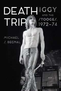 Michael S. Begnal Death Trip: Iggy And The Stooges… (BOK)