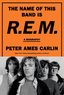 Peter Ames Carlin The Name Of This Band Is R.E.M. (BOK)