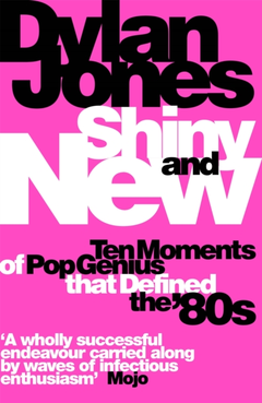 Dylan Jones Shiny And New: Ten Moments Of Pop… (BOK)